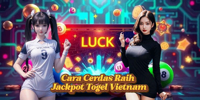 Cara Cerdas Raih Jackpot Togel Vietnam
